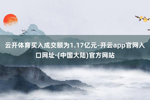 云开体育买入成交额为1.17亿元-开云app官网入口网址·(中国大陆)官方网站