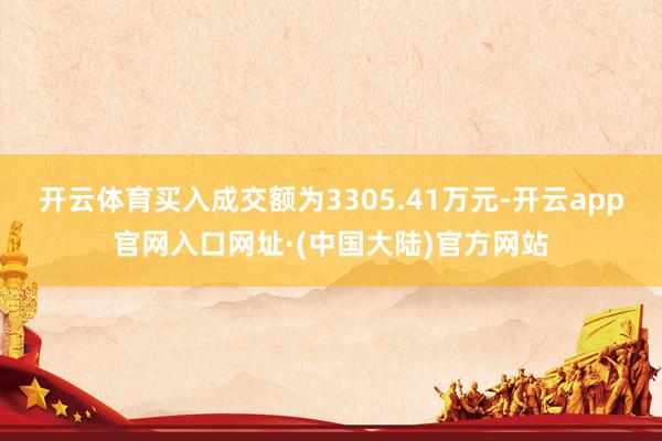 开云体育买入成交额为3305.41万元-开云app官网入口网址·(中国大陆)官方网站