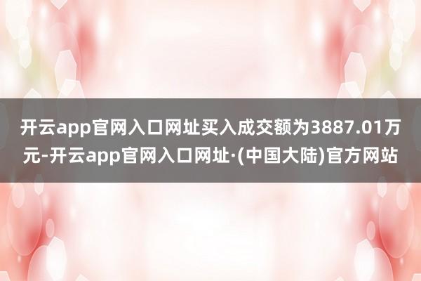 开云app官网入口网址买入成交额为3887.01万元-开云app官网入口网址·(中国大陆)官方网站