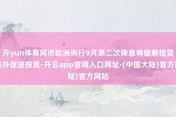 开yun体育网而欧洲央行9月第二次降息将缓解信贷本钱并促进投资-开云app官网入口网址·(中国大陆)官方网站