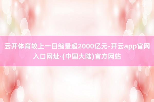 云开体育较上一日缩量超2000亿元-开云app官网入口网址·(中国大陆)官方网站