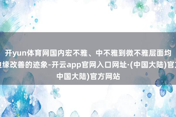 开yun体育网国内宏不雅、中不雅到微不雅层面均迎来边缘改善的迹象-开云app官网入口网址·(中国大陆)官方网站