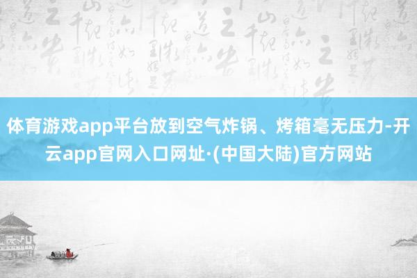 体育游戏app平台放到空气炸锅、烤箱毫无压力-开云app官网入口网址·(中国大陆)官方网站