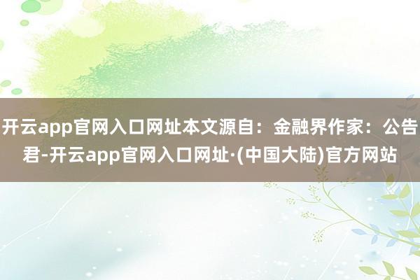 开云app官网入口网址本文源自：金融界作家：公告君-开云app官网入口网址·(中国大陆)官方网站