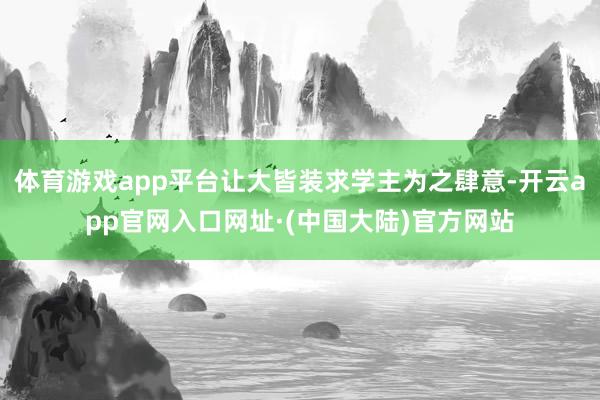 体育游戏app平台让大皆装求学主为之肆意-开云app官网入口网址·(中国大陆)官方网站