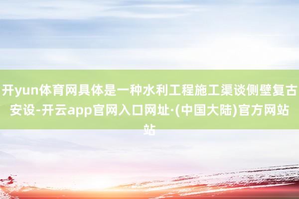 开yun体育网具体是一种水利工程施工渠谈侧壁复古安设-开云app官网入口网址·(中国大陆)官方网站