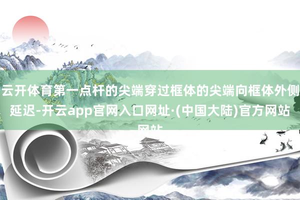 云开体育第一点杆的尖端穿过框体的尖端向框体外侧延迟-开云app官网入口网址·(中国大陆)官方网站