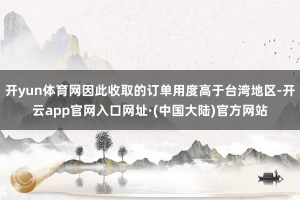 开yun体育网因此收取的订单用度高于台湾地区-开云app官网入口网址·(中国大陆)官方网站