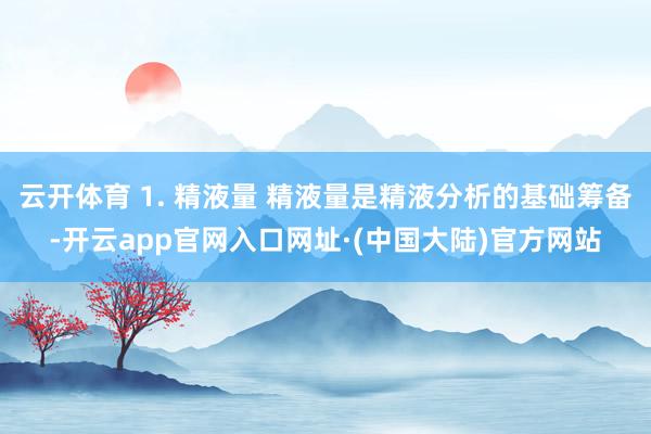 云开体育 1. 精液量 精液量是精液分析的基础筹备-开云app官网入口网址·(中国大陆)官方网站